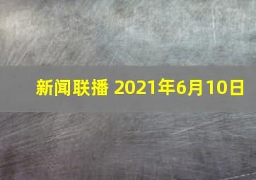 新闻联播 2021年6月10日